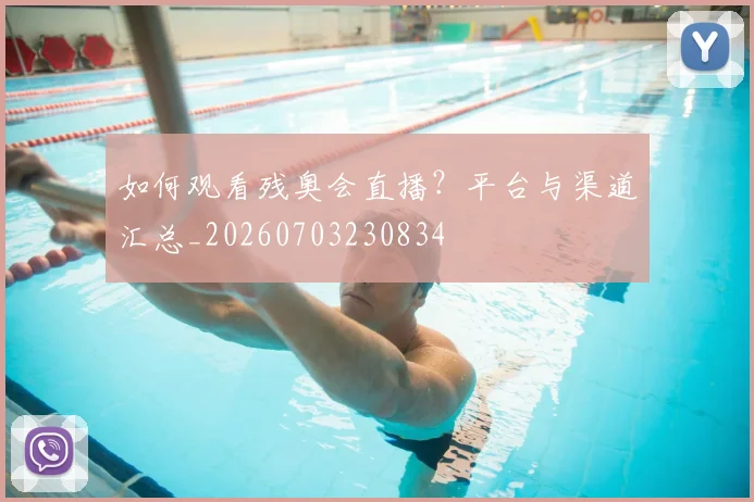 如何观看残奥会直播？平台与渠道汇总_20260703230834