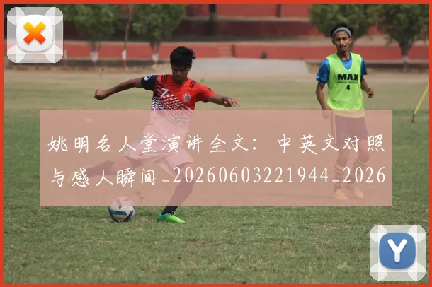 姚明名人堂演讲全文:中英文对照与感人瞬间_20260603221944_20260703232556