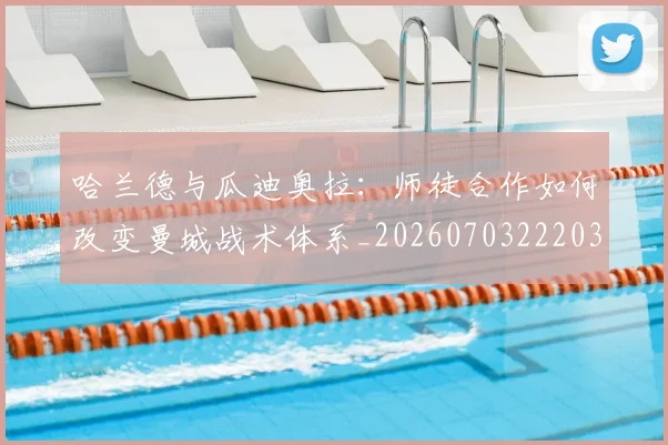 哈兰德与瓜迪奥拉:师徒合作如何改变曼城战术体系_20260703222038_20260722145623