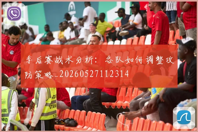 季后赛战术分析:各队如何调整攻防策略_20260527112314
