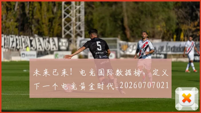 未来已来！电竞国际数据榜，定义下一个电竞黄金时代_20260707021713_20260731173949