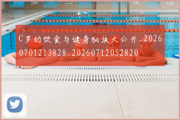 C罗的饮食与健身秘诀大公开_20260701213828_20260712052820