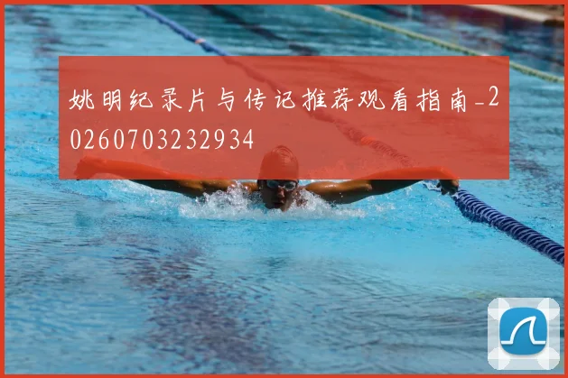 姚明纪录片与传记推荐观看指南_20260703232934