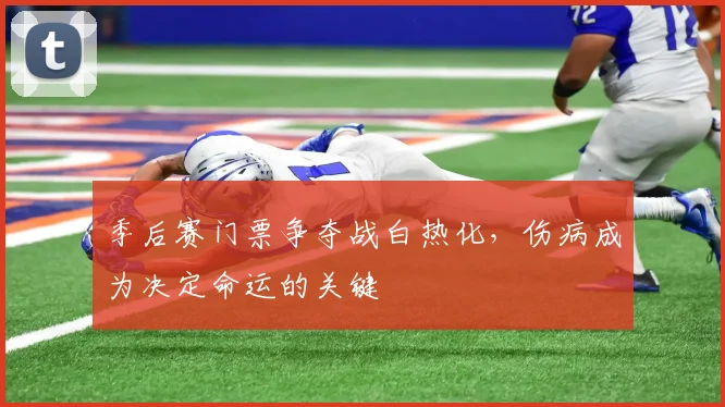 季后赛门票争夺战白热化，伤病成为决定命运的关键