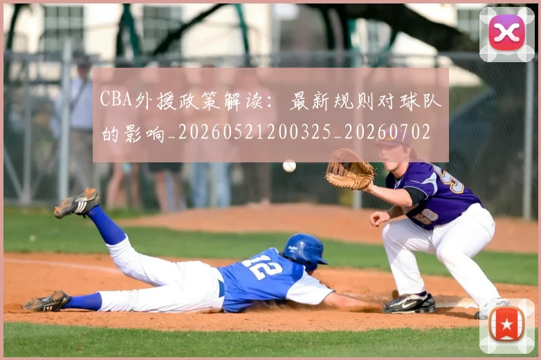 CBA外援政策解读:最新规则对球队的影响_20260521200325_20260702163929_20260712044528