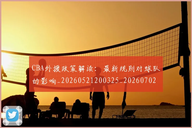CBA外援政策解读：最新规则对球队的影响_20260521200325_20260702163929_20260712044528