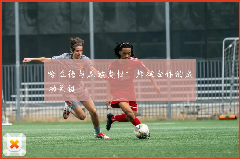 哈兰德与瓜迪奥拉：师徒合作的成功关键