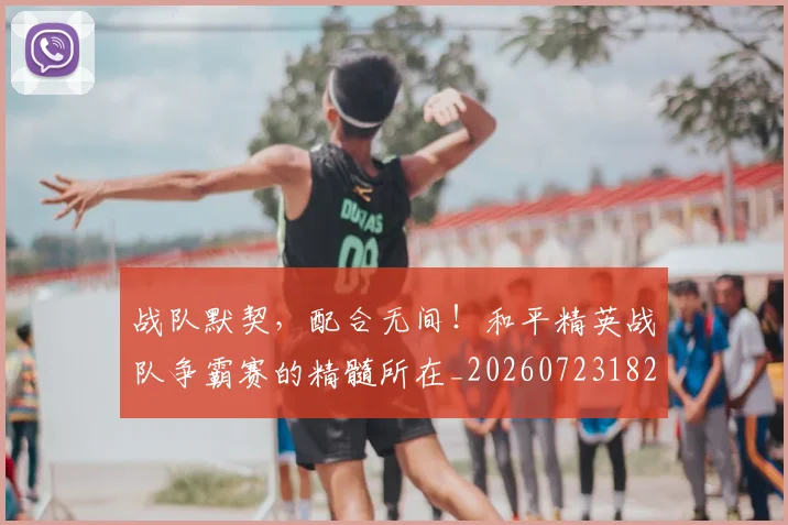 战队默契,配合无间!和平精英战队争霸赛的精髓所在_20260723182104