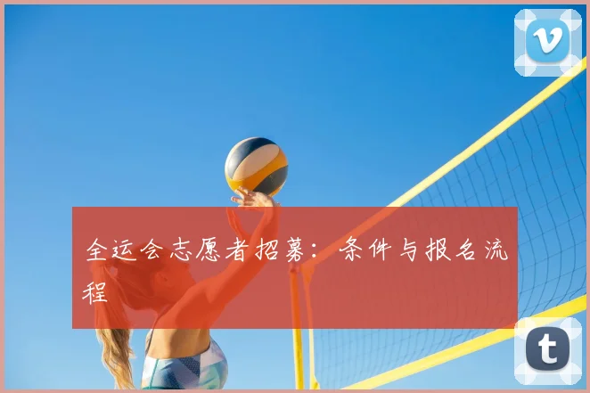 全运会志愿者招募：条件与报名流程