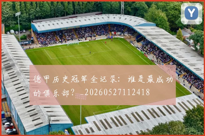 德甲历史冠军全记录:谁是最成功的俱乐部?_20260527112418