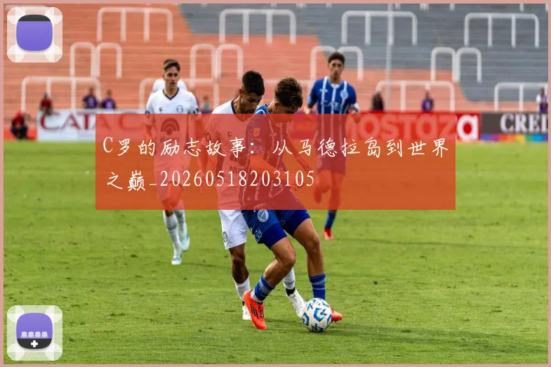 C罗的励志故事：从马德拉岛到世界之巅_20260518203105
