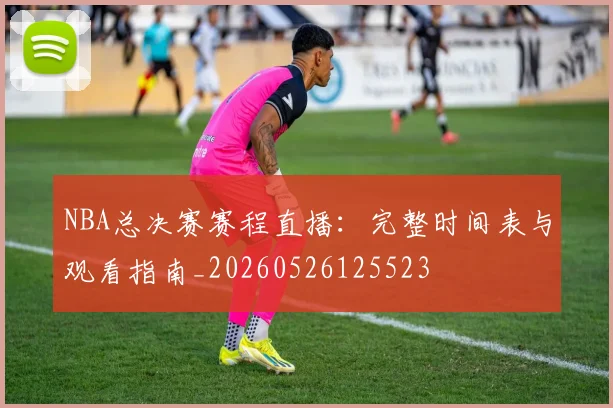 NBA总决赛赛程直播:完整时间表与观看指南_20260526125523
