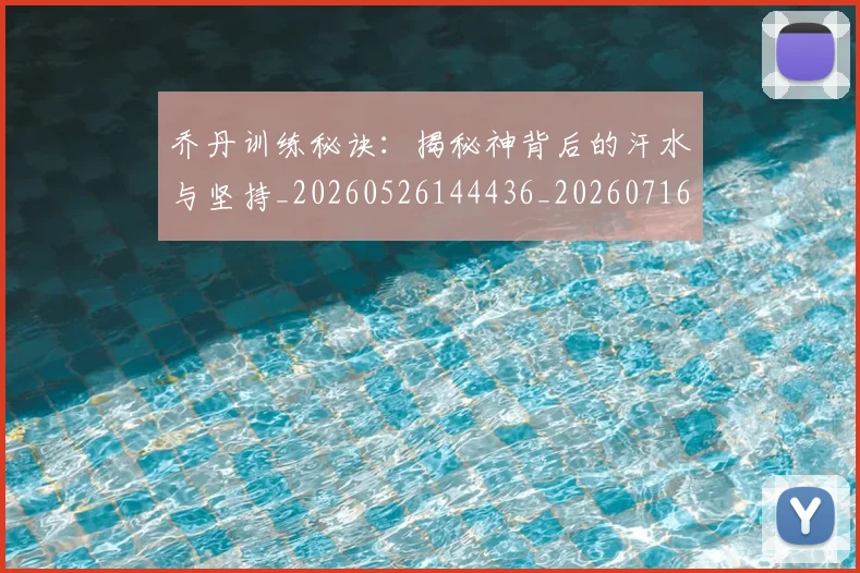 乔丹训练秘诀：揭秘神背后的汗水与坚持_20260526144436_20260716192701