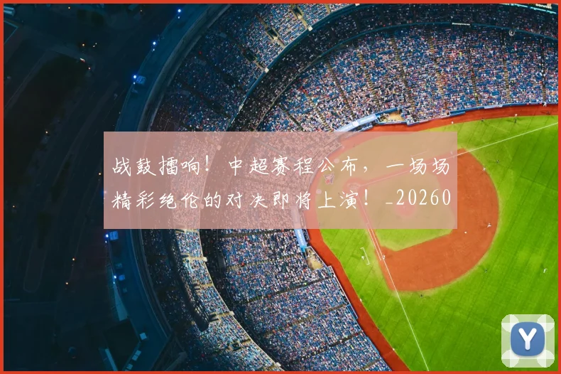 战鼓擂响！中超赛程公布，一场场精彩绝伦的对决即将上演！_20260707014143_20260723182107