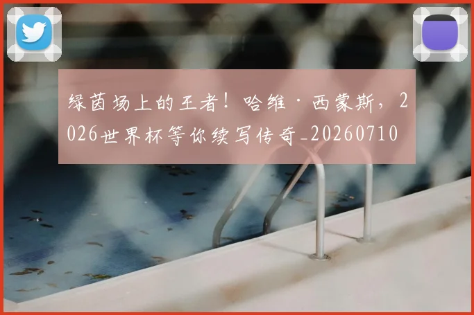 绿茵场上的王者!哈维·西蒙斯,2026世界杯等你续写传奇_20260710003725