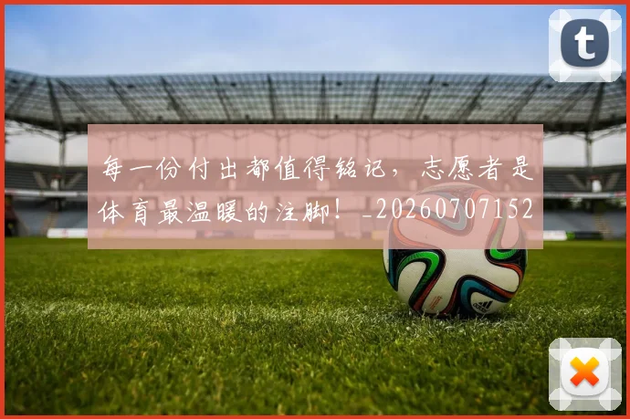 每一份付出都值得铭记,志愿者是体育最温暖的注脚!_20260707152842