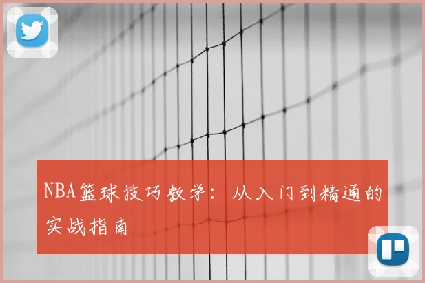 NBA篮球技巧教学:从入门到精通的实战指南