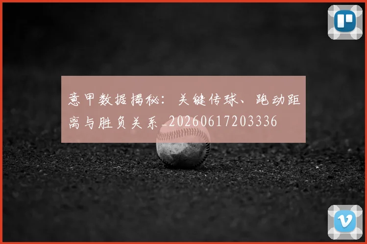 意甲数据揭秘：关键传球、跑动距离与胜负关系_20260617203336