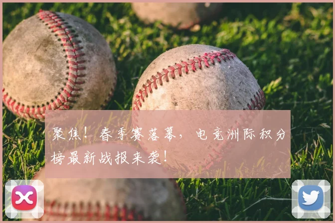 聚焦！春季赛落幕，电竞洲际积分榜最新战报来袭！