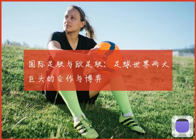 国际足联与欧足联：足球世界两大巨头的合作与博弈