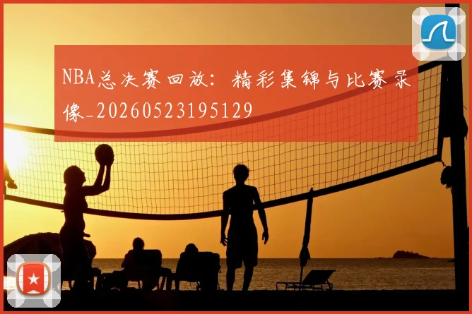 NBA总决赛回放:精彩集锦与比赛录像_20260523195129