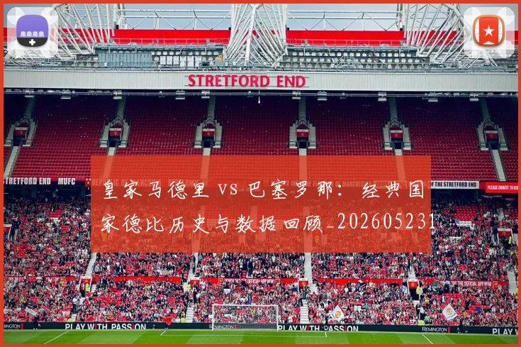 皇家马德里 vs 巴塞罗那:经典国家德比历史与数据回顾_20260523113553_20260708193935