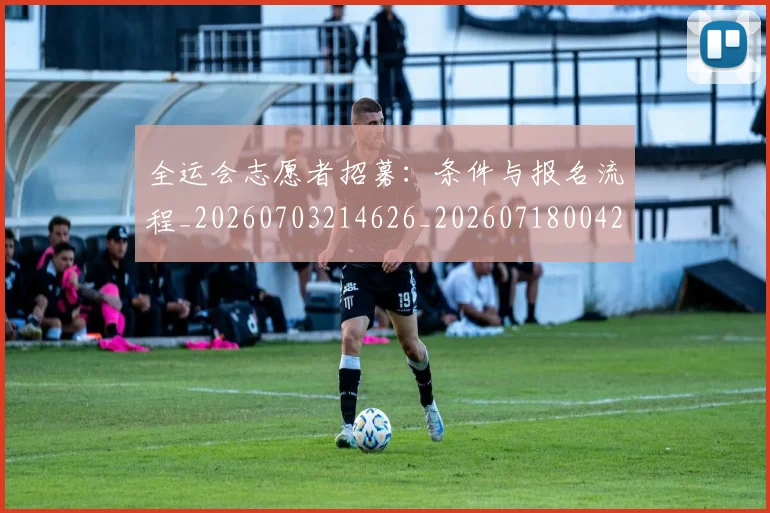 全运会志愿者招募：条件与报名流程_20260703214626_20260718004212
