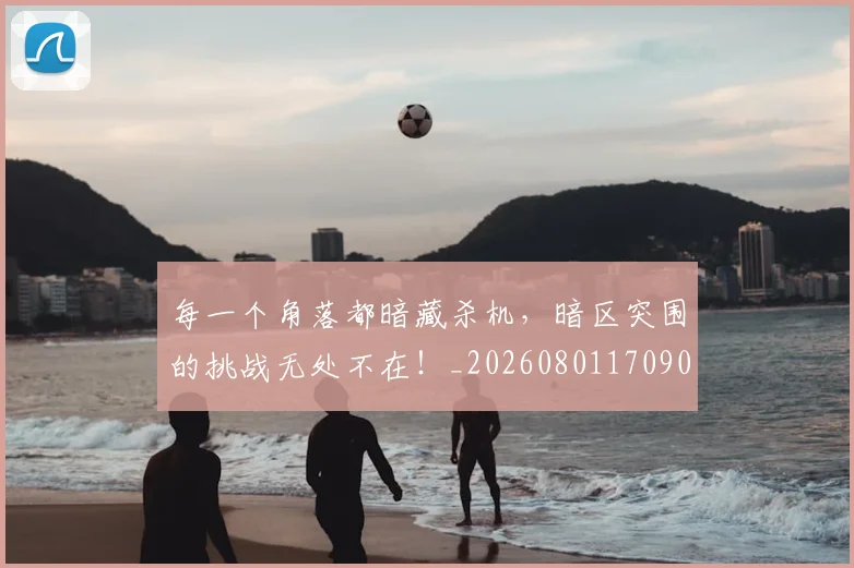 每一个角落都暗藏杀机，暗区突围的挑战无处不在！_20260801170902