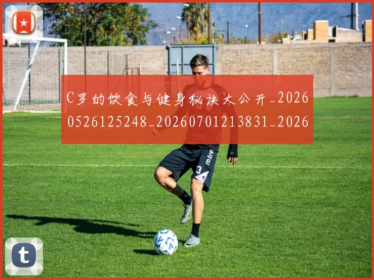 C罗的饮食与健身秘诀大公开_20260526125248_20260701213831_20260712052818