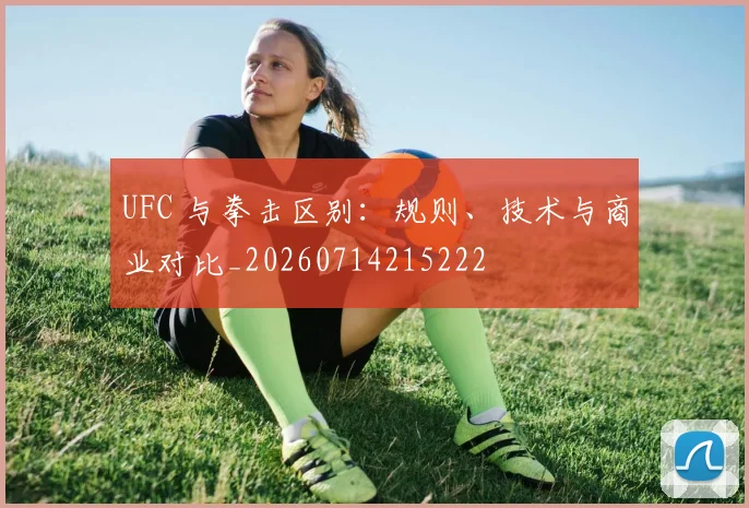 UFC 与拳击区别:规则、技术与商业对比_20260714215222