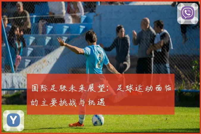 国际足联未来展望：足球运动面临的主要挑战与机遇