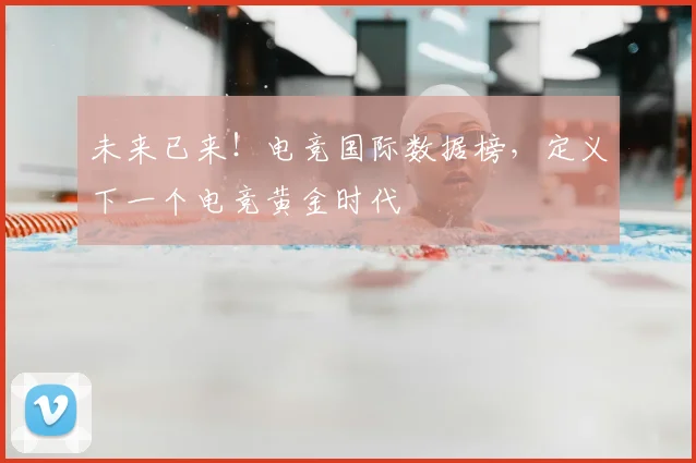未来已来！电竞国际数据榜，定义下一个电竞黄金时代