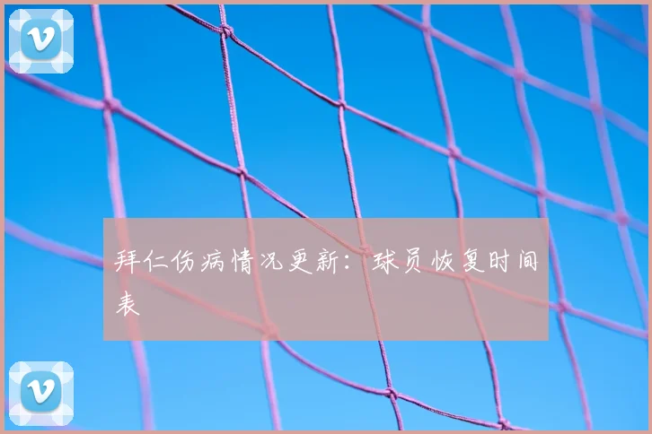拜仁伤病情况更新:球员恢复时间表