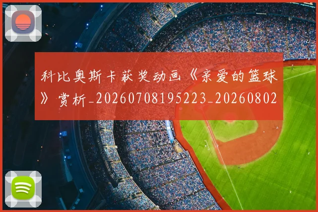 科比奥斯卡获奖动画《亲爱的篮球》赏析_20260708195223_20260802165250