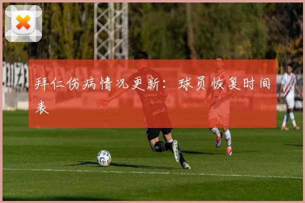 拜仁伤病情况更新：球员恢复时间表