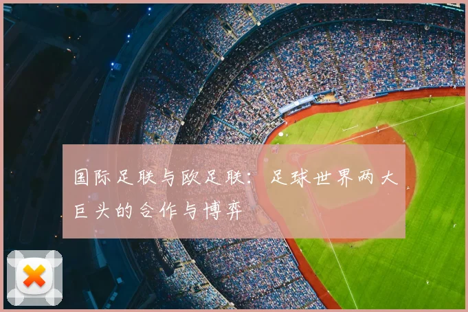 国际足联与欧足联:足球世界两大巨头的合作与博弈