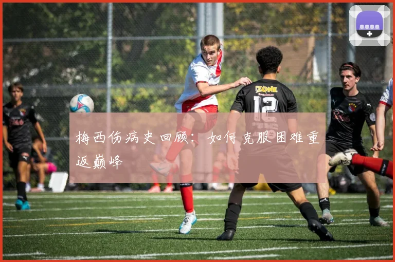 梅西伤病史回顾：如何克服困难重返巅峰