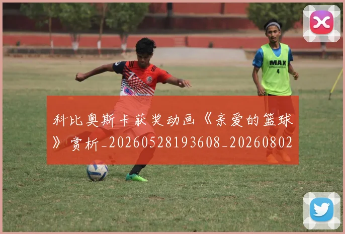 科比奥斯卡获奖动画《亲爱的篮球》赏析_20260528193608_20260802165249