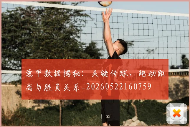 意甲数据揭秘：关键传球、跑动距离与胜负关系_20260522160759