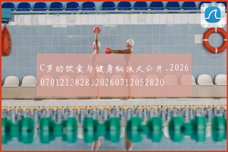 C罗的饮食与健身秘诀大公开_20260701213828_20260712052820