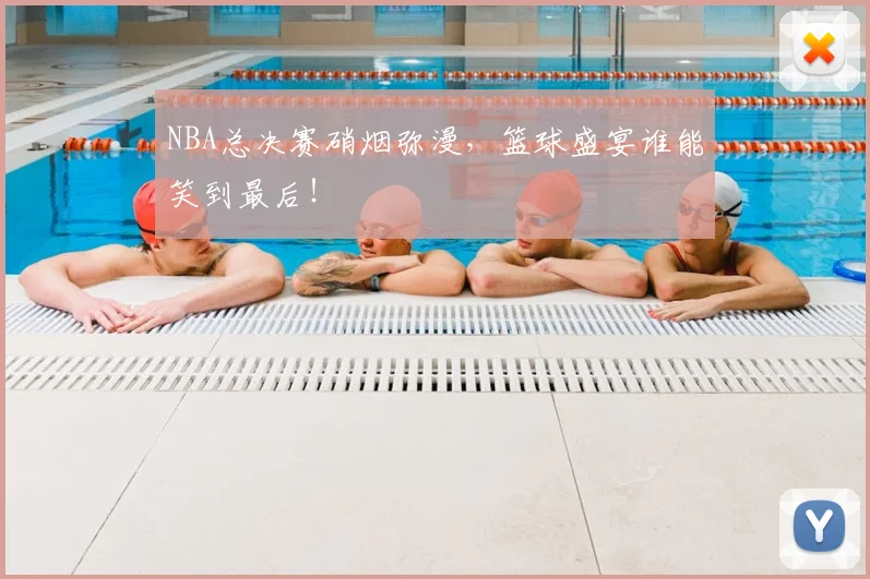 NBA总决赛硝烟弥漫，篮球盛宴谁能笑到最后！