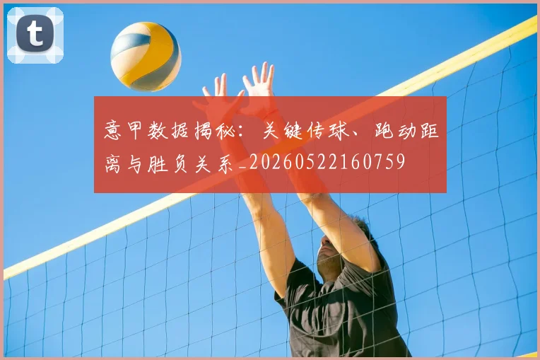 意甲数据揭秘：关键传球、跑动距离与胜负关系_20260522160759