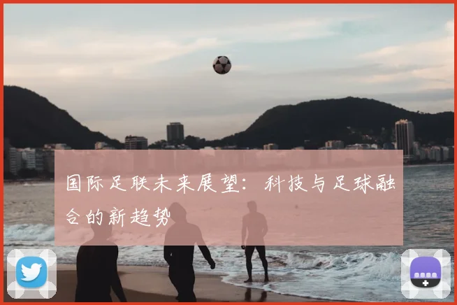 国际足联未来展望：科技与足球融合的新趋势