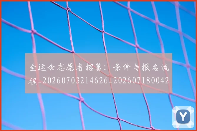 全运会志愿者招募：条件与报名流程_20260703214626_20260718004212
