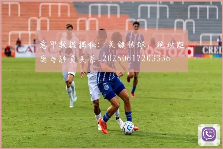 意甲数据揭秘：关键传球、跑动距离与胜负关系_20260617203336
