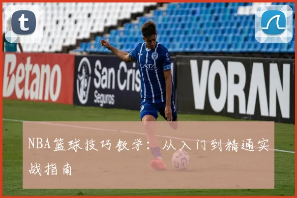 NBA篮球技巧教学：从入门到精通实战指南